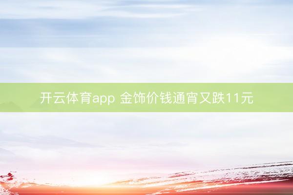 开云体育app 金饰价钱通宵又跌11元